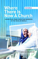 Where There Is Now a Church (2nd Edition): Dispatches from Christian Workers in the Muslim World