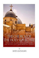 Church of the Holy Sepulchre: The History of Christianity in Jerusalem and the Holy City's Most Important Church