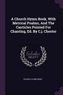Church Hymn Book, With Metrical Psalms, And The Canticles Pointed For Chanting, Ed. By C.j. Chester