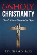 Unholy Christianity: How the Church Corrupted the Gospel