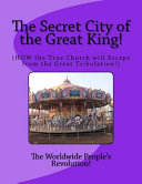 Secret City of the Great King!: (HOW the True Church will Escape from the Great Tribulation!)