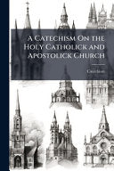 Catechism On the Holy Catholick and Apostolick Church