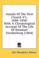Annals Of The New Church V1, 1688-1850: With A Chronological Account Of The Life Of Emanuel Swedenborg (1904)