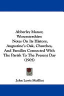 Abberley Manor, Worcestershire: Notes On Its History, Augustine's Oak, Churches, And Families Connected With The Parish To The Present Day (1905)