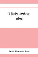 St. Patrick, apostle of Ireland; a memoir of his life and mission, with an introductory dissertation on some early usages of the church in Ireland, an