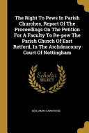 Right To Pews In Parish Churches, Report Of The Proceedings On The Petition For A Faculty To Re-pew The Parish Church Of East Retford, In The Archdeac