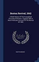 Boston Revival, 1842: A Brief History Of The Evangelical Churches Of Boston, Together With A More Particular Account Of The Revival Of 1842