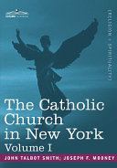 Catholic Church in New York: A History of the New York Diocese from Its Establishment in 1808 to the Present Time: In 2 Volumes, Vol. I