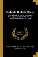 Studies In The Early Church: A Year's Course Of Twenty-five Lessons, Providing A Daily Scheme For Personal Study Adapted Also To Class Work