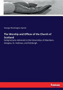 Worship and Offices of the Church of Scotland: being lectures delivered at the Universities of Aberdeen, Glasgow, St. Andrews, and Edinburgh