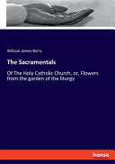 Sacramentals: Of The Holy Catholic Church, or, Flowers from the garden of the liturgy