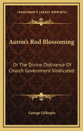Aaron's Rod Blossoming: Or The Divine Ordinance Of Church Government Vindicated