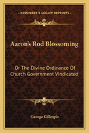 Aaron's Rod Blossoming: Or The Divine Ordinance Of Church Government Vindicated