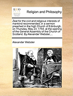Zeal for the Civil and Religious Interests of Mankind Recommended; In a Sermon Preached in the High Church of Edinburgh, on Thursday, May 23. 1754. at