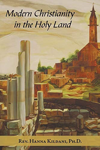 Modern Christianity in the Holy Land: Development of the Structure of Churches and the Growth of Christian Institutions in Jordan and Palestine; the J