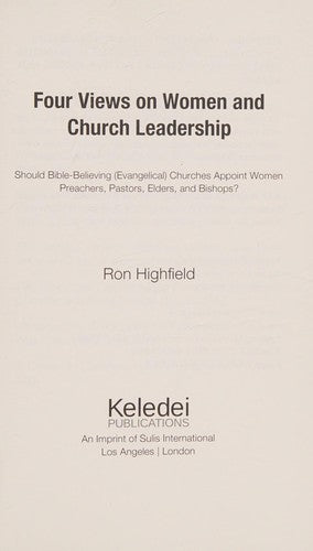 Four Views on Women and Church Leadership: Should Bible-Believing (Evangelical) Churches Appoint Women Preachers, Pastors, Elders, and Bishops?