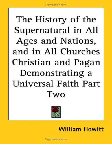 History of the Supernatural in All Ages and Nations, and in All Churches Christian and Pagan Demonstrating a Universal Faith Part Two
