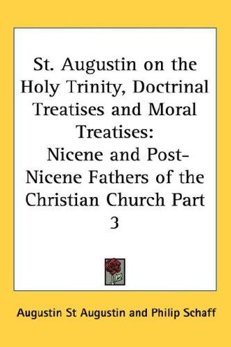 St. Augustin on the Holy Trinity, Doctrinal Treatises and Moral Treatises: Nicene and Post-Nicene Fathers of the Christian Church Part 3