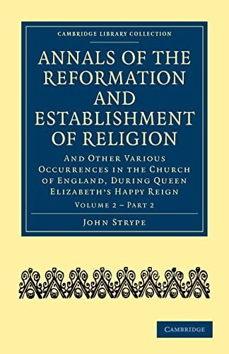 Annals of the Reformation and Establishment of Religion: And Other Various Occurrences in the Church of England, During Queen Elizabeth's Happy Reign