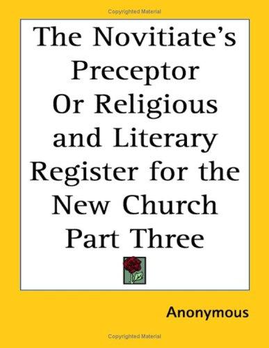 Novitiate's Preceptor Or Religious and Literary Register for the New Church Part Three