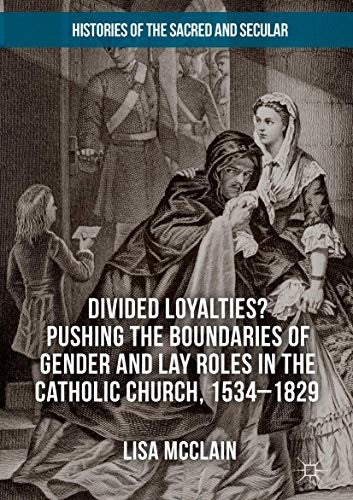 Divided Loyalties? Pushing the Boundaries of Gender and Lay Roles in the Catholic Church, 1534-1829 (2018)