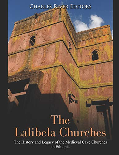 Lalibela Churches: The History and Legacy of the Medieval Cave Churches in Ethiopia