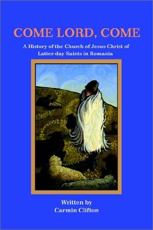 Come Lord, Come: A History of The Church of Jesus Christ of Latter-day Saints in Romania