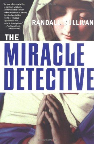 Miracle Detective: An Investigative Reporter Sets Out to Examine How the Catholic Church Investigates Holy Visions and Discovers His Own Faith