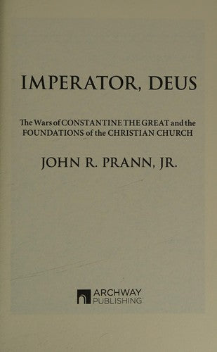 Imperator, Deus: The Wars of Constantine the Great and the Foundations of the Christian Church