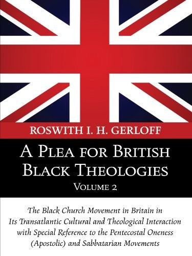 Plea for British Black Theologies, Volume 2: The Black Church Movement in Britain in Its Transatlantic Cultural and Theological Interaction with Speci