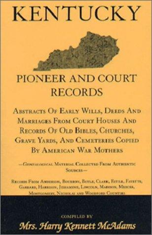Kentucky Pioneer And Court Records: Abstracts of Early Wills, Deeds and Marriages From Court Houses and Records of Old Bibles, Churches, Grave Yards,