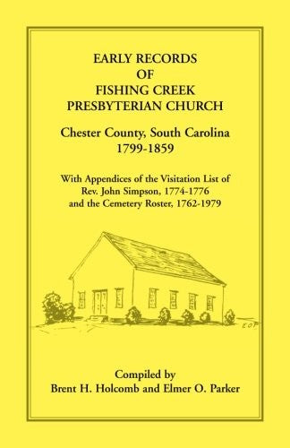 Early Records of Fishing Creek Presbyterian Church, Chester County, South Carolina, 1799-1859, with Appendices of the visitation list of Rev. John Sim
