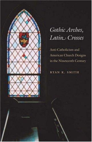 Gothic Arches, Latin Crosses: Anti-Catholicism and American Church Designs in the Nineteenth Century