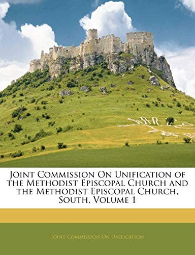Joint Commission On Unification of the Methodist Episcopal Church and the Methodist Episcopal Church, South, Volume 1