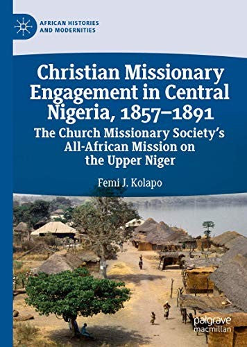 Christian Missionary Engagement in Central Nigeria, 1857-1891: The Church Missionary Society's All-African Mission on the Upper Niger (2019)