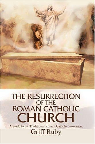 Resurrection of the Roman Catholic Church: A Guide to the Traditional Catholic Community
