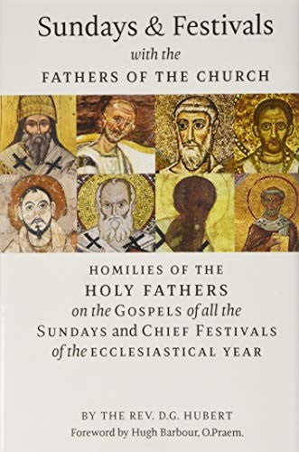 Sundays and Festivals with the Fathers of the Church: Homilies of the Holy Fathers on the Gospels of all the Sundays and Chief Festivals of the Eccles