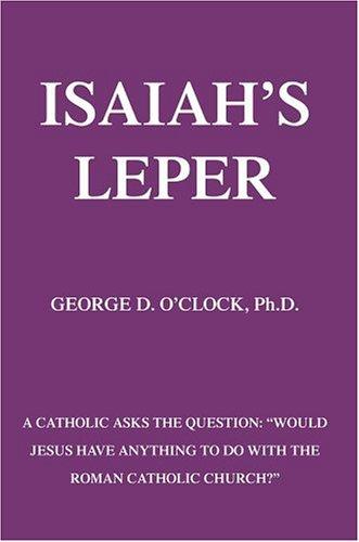 Isaiah's Leper: A Catholic Asks the Question: Would Jesus Have Anything to Do with the Roman Catholic Church?