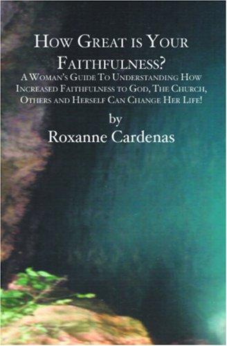 How Great is Your Faithfulness?: A Woman's Guide To Understanding How Increased Faithfulness to God, The Church, Others and Herself Can Change Her Lif
