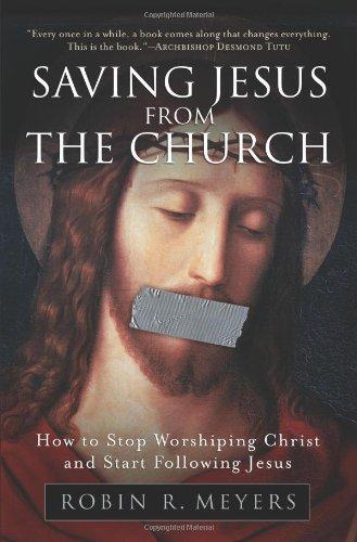 Saving Jesus from the Church: How to Stop Worshiping Christ and Start Following Jesus