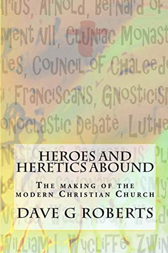Heroes And Heretics Abound: The making of the modern Christian Church