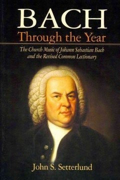 Bach Through the Year: The Church Music of Johann Sebastian Bach and Revised Common Lectionary