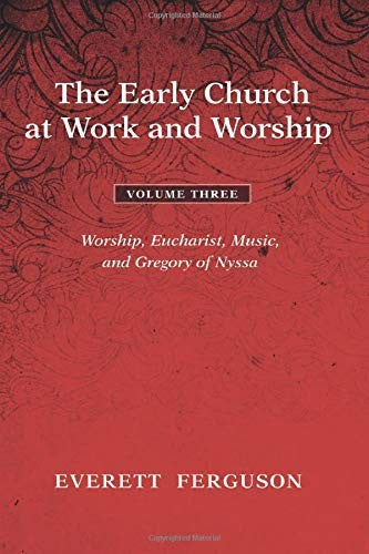 Early Church at Work and Worship - Volume 3: Worship, Eucharist, Music, and Gregory of Nyssa