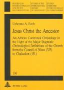 Jesus Christ the Ancestor: An African Contextual Christology in the Light of the Major Dogmatic Christological Definitions of the Church from the Coun