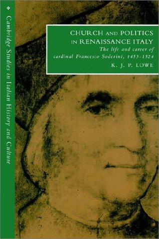 Church and Politics in Renaissance Italy: The Life and Career of Cardinal Francesco Soderini, 1453 1524 (Revised)