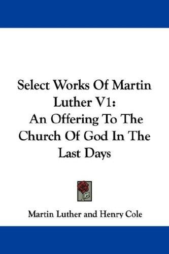 Select Works Of Martin Luther V1: An Offering To The Church Of God In The Last Days