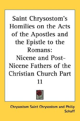 Saint Chrysostom's Homilies on the Acts of the Apostles and the Epistle to the Romans: Nicene and Post-Nicene Fathers of the Christian Church Part 11