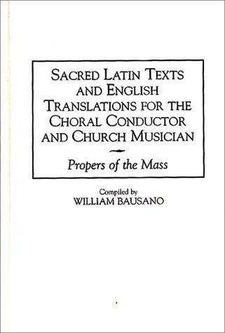 Sacred Latin Texts and English Translations for the Choral Conductor and Church Musician: Propers of the Mass