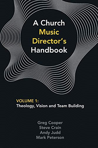 Church Music Director's Handbook: Volume 1: Theology, Vision and Team Building