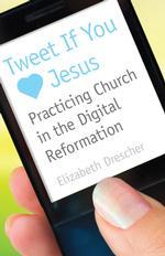 Tweet If You Heart Jesus: Practicing Church in the Digital Reformation